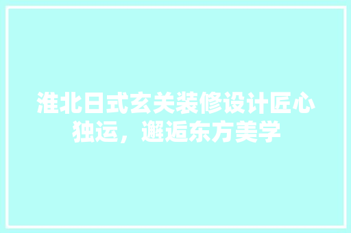 淮北日式玄关装修设计匠心独运，邂逅东方美学