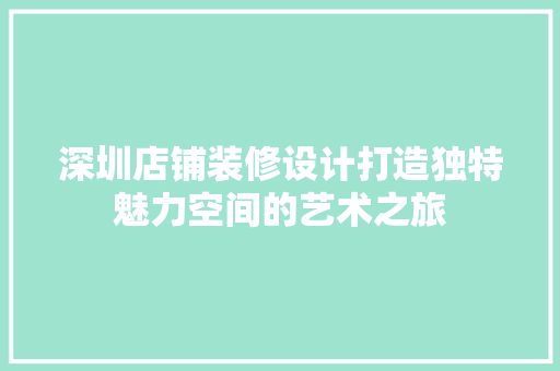 深圳店铺装修设计打造独特魅力空间的艺术之旅