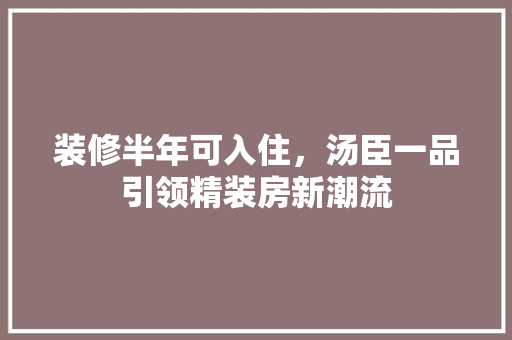 装修半年可入住，汤臣一品引领精装房新潮流