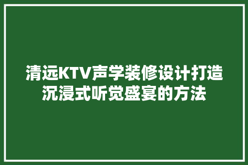 清远KTV声学装修设计打造沉浸式听觉盛宴的方法