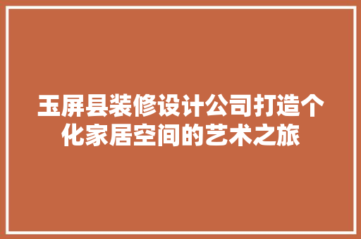 玉屏县装修设计公司打造个化家居空间的艺术之旅