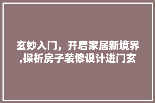 玄妙入门，开启家居新境界,探析房子装修设计进门玄学布局