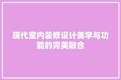 现代室内装修设计美学与功能的完美融合