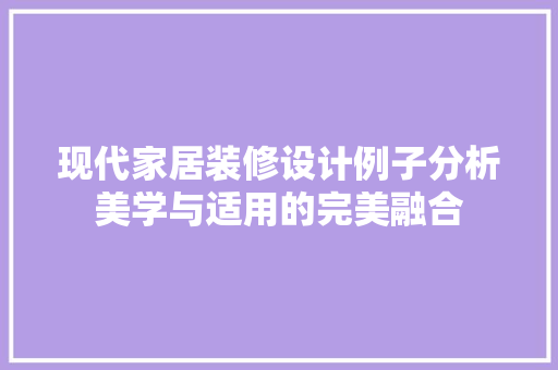 现代家居装修设计例子分析美学与适用的完美融合