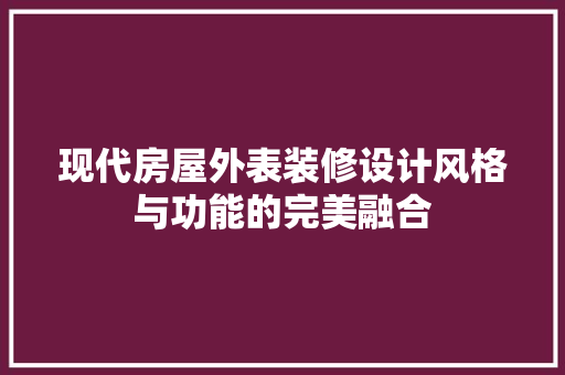 现代房屋外表装修设计风格与功能的完美融合