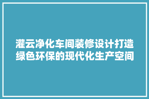 灌云净化车间装修设计打造绿色环保的现代化生产空间