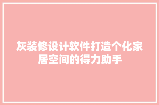 灰装修设计软件打造个化家居空间的得力助手