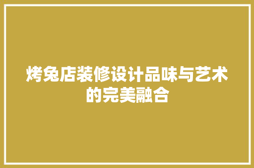 烤兔店装修设计品味与艺术的完美融合