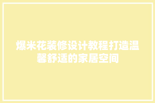 爆米花装修设计教程打造温馨舒适的家居空间