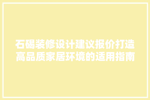 石碣装修设计建议报价打造高品质家居环境的适用指南