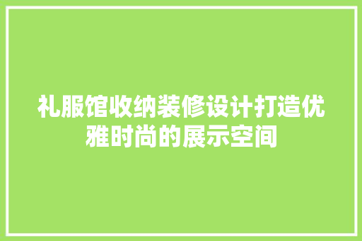 礼服馆收纳装修设计打造优雅时尚的展示空间
