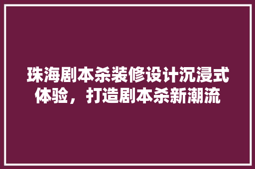 珠海剧本杀装修设计沉浸式体验，打造剧本杀新潮流