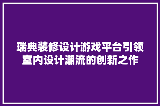 瑞典装修设计游戏平台引领室内设计潮流的创新之作