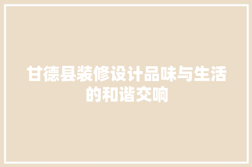 甘德县装修设计品味与生活的和谐交响