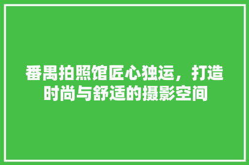 番禺拍照馆匠心独运，打造时尚与舒适的摄影空间