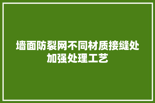 墙面防裂网不同材质接缝处加强处理工艺