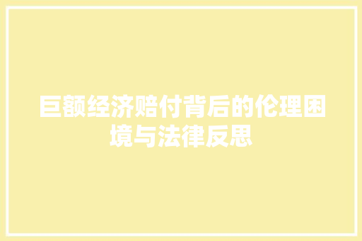 巨额经济赔付背后的伦理困境与法律反思
