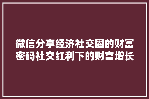 微信分享经济社交圈的财富密码社交红利下的财富增长之路