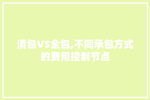 清包VS全包,不同承包方式的费用控制节点