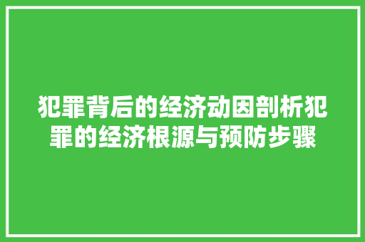 犯罪背后的经济动因剖析犯罪的经济根源与预防步骤