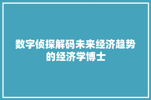 数字侦探解码未来经济趋势的经济学博士