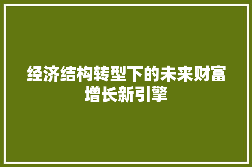 经济结构转型下的未来财富增长新引擎
