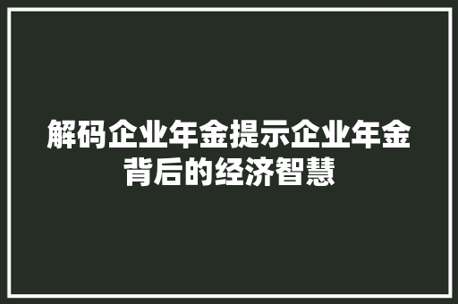 解码企业年金提示企业年金背后的经济智慧