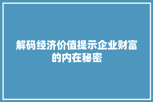 解码经济价值提示企业财富的内在秘密