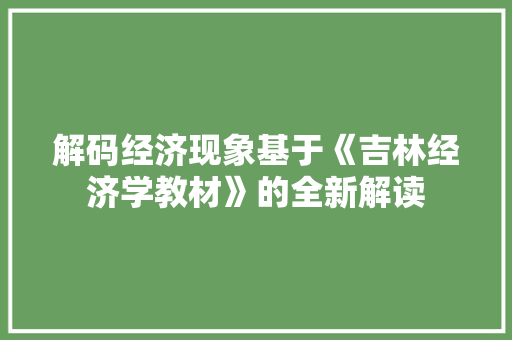 解码经济现象基于《吉林经济学教材》的全新解读