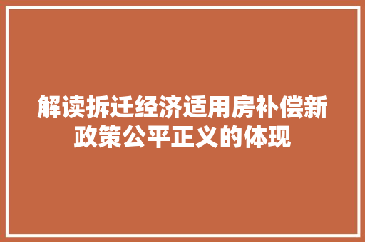 解读拆迁经济适用房补偿新政策公平正义的体现