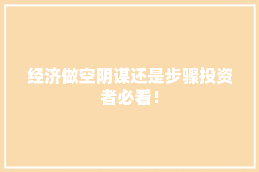 经济做空阴谋还是步骤投资者必看！