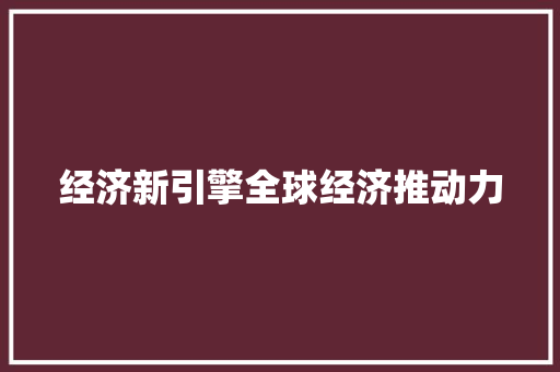 经济新引擎全球经济推动力