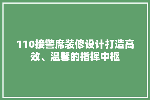 110接警席装修设计打造高效、温馨的指挥中枢