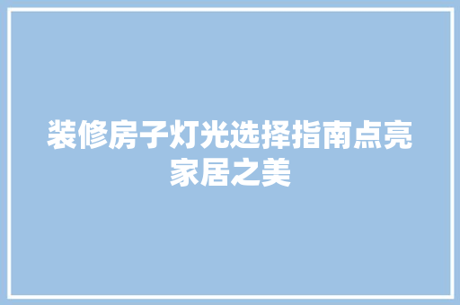 装修房子灯光选择指南点亮家居之美