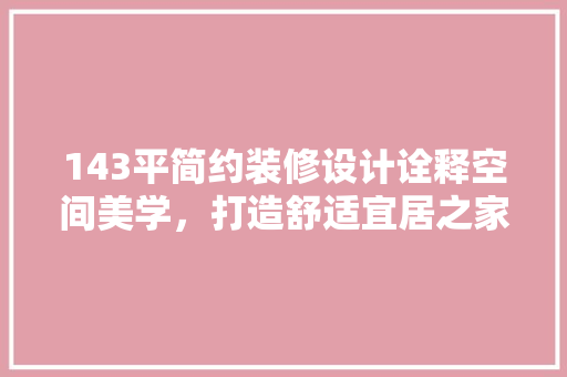 143平简约装修设计诠释空间美学，打造舒适宜居之家