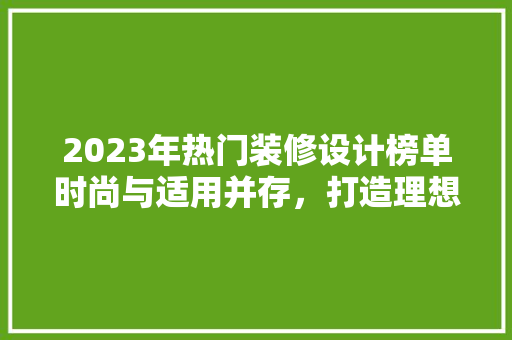 2023年热门装修设计榜单时尚与适用并存，打造理想家居空间