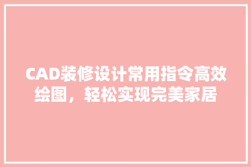 CAD装修设计常用指令高效绘图，轻松实现完美家居