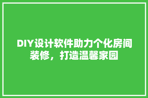 DIY设计软件助力个化房间装修，打造温馨家园
