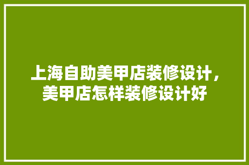 上海自助美甲店装修设计，美甲店怎样装修设计好