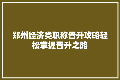 郑州经济类职称晋升攻略轻松掌握晋升之路