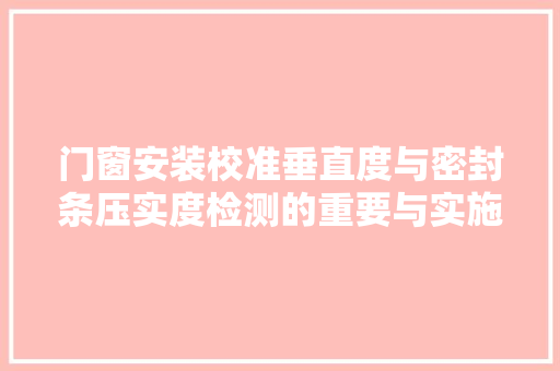门窗安装校准垂直度与密封条压实度检测的重要与实施方法