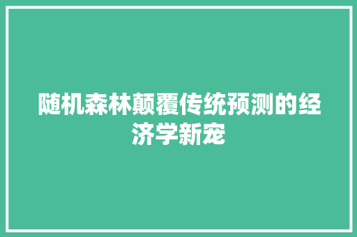 随机森林颠覆传统预测的经济学新宠