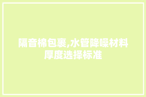 隔音棉包裹,水管降噪材料厚度选择标准