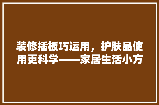 装修插板巧运用，护肤品使用更科学——家居生活小方法