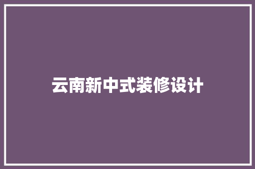 云南新中式装修设计