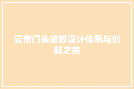 云南门头装修设计传承与创新之美