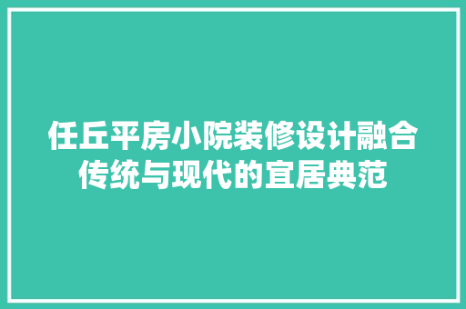 任丘平房小院装修设计融合传统与现代的宜居典范
