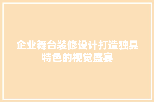 企业舞台装修设计打造独具特色的视觉盛宴