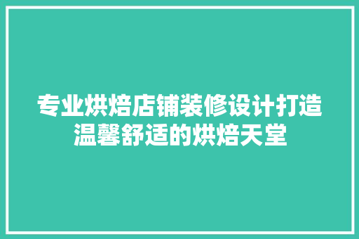 专业烘焙店铺装修设计打造温馨舒适的烘焙天堂