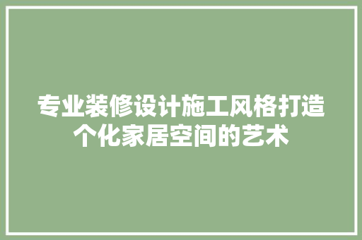 专业装修设计施工风格打造个化家居空间的艺术